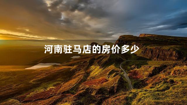 河南驻马店的房价多少