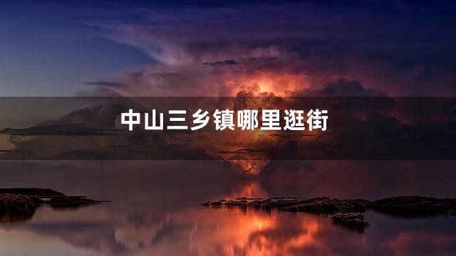 中山三乡镇哪里逛街