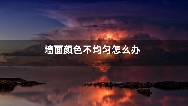 墙面颜色不均匀怎么办