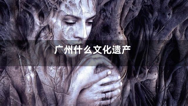 广州什么文化遗产
