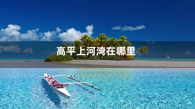 高平上河湾在哪里