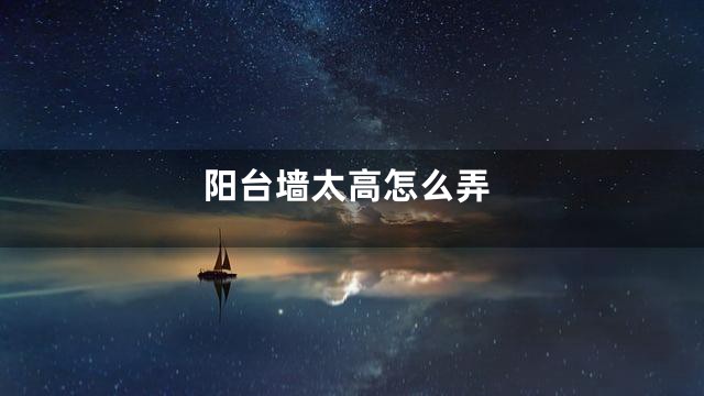 阳台墙太高怎么弄