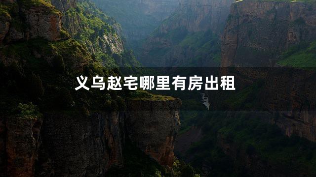 义乌赵宅哪里有房出租