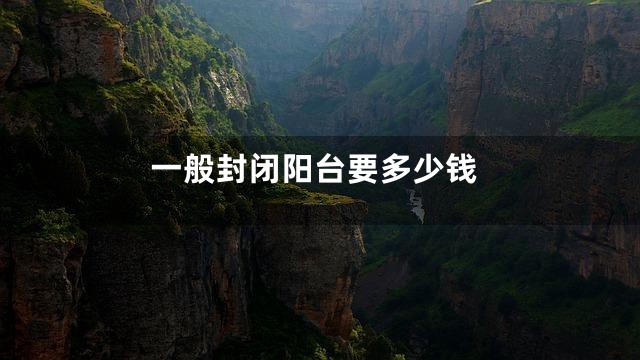 一般封闭阳台要多少钱