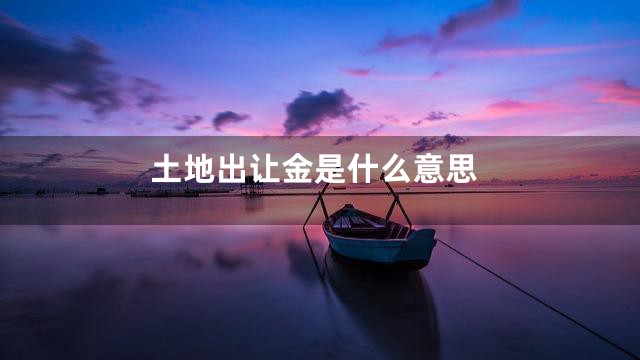 土地出让金是什么意思