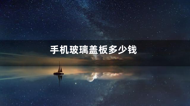 手机玻璃盖板多少钱