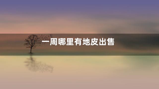 一周哪里有地皮出售