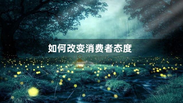 如何改变消费者态度