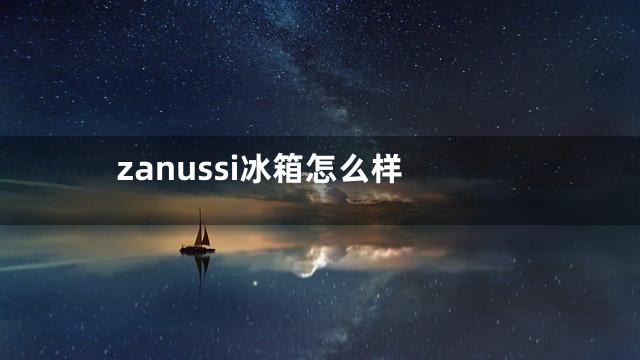 zanussi冰箱怎么样