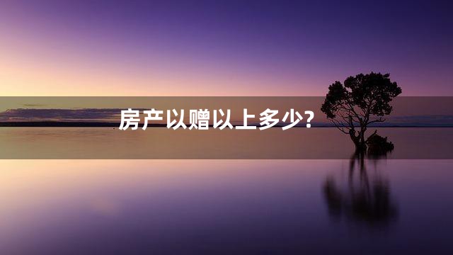 房产以赠以上多少?