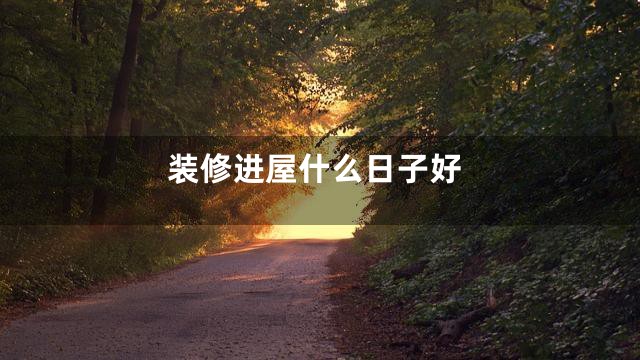 装修进屋什么日子好