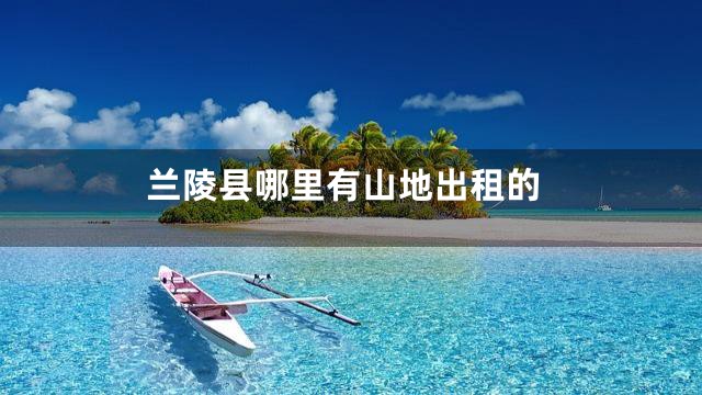 兰陵县哪里有山地出租的