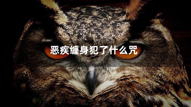 恶疾缠身犯了什么咒