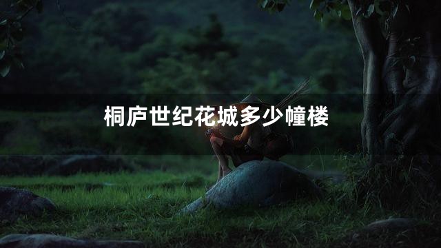 桐庐世纪花城多少幢楼