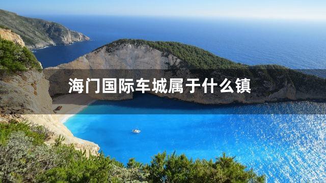 海门国际车城属于什么镇