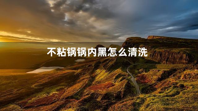 不粘锅锅内黑怎么清洗