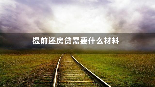 提前还房贷需要什么材料