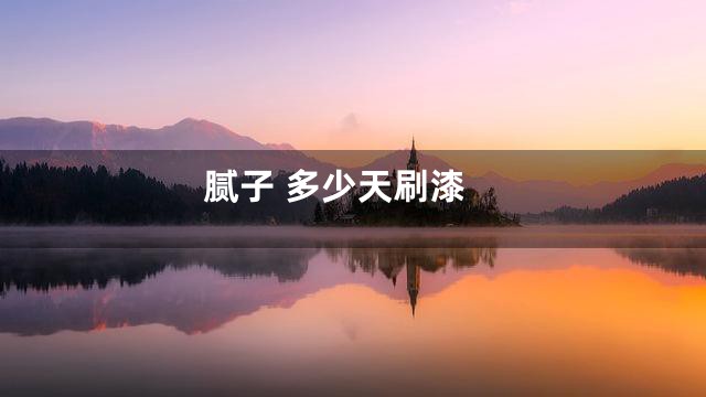 腻子 多少天刷漆