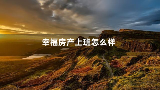 幸福房产上班怎么样