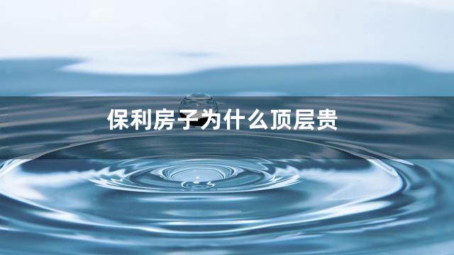 保利房子为什么顶层贵