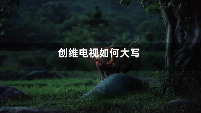 创维电视如何大写