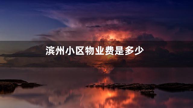 滨州小区物业费是多少