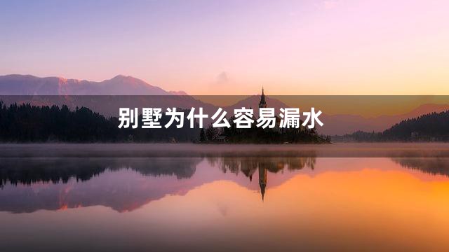 别墅为什么容易漏水