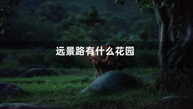 远景路有什么花园