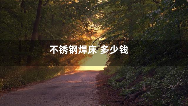 不锈钢焊床 多少钱