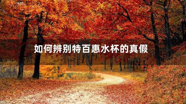 如何辨别特百惠水杯的真假