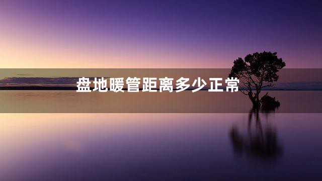 盘地暖管距离多少正常