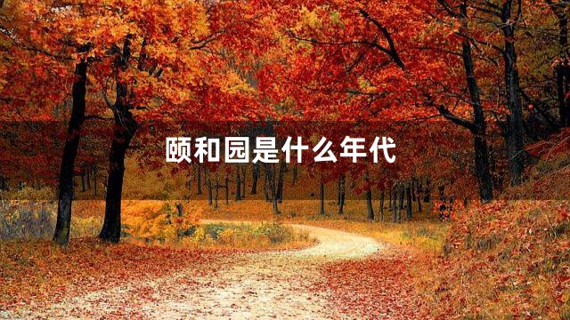 颐和园是什么年代