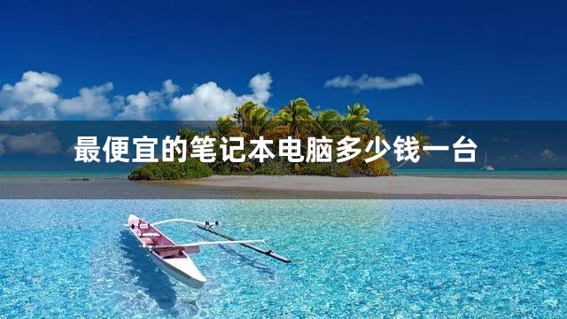 最便宜的笔记本电脑多少钱一台