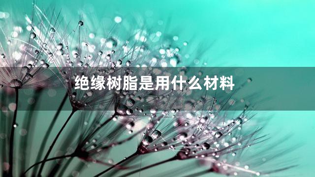 绝缘树脂是用什么材料