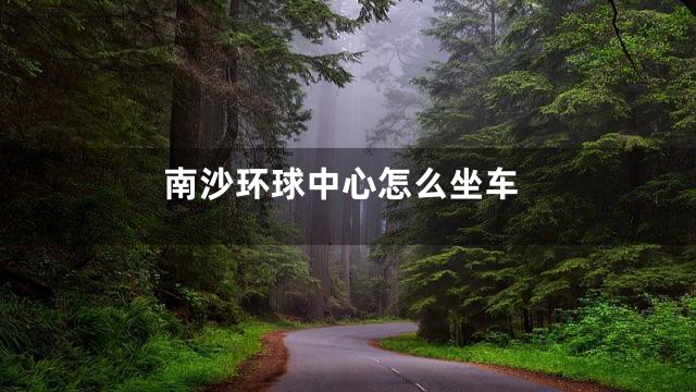 南沙环球中心怎么坐车