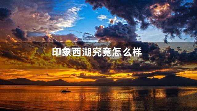 印象西湖究竟怎么样
