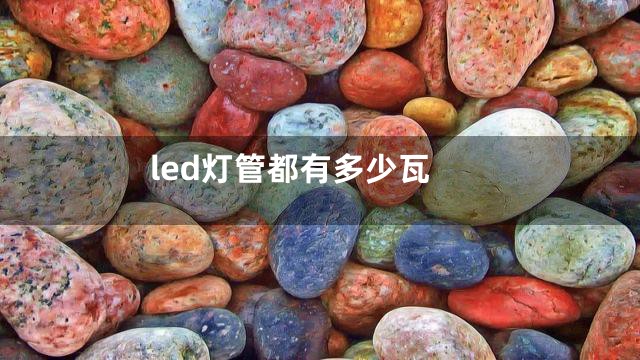 led灯管都有多少瓦