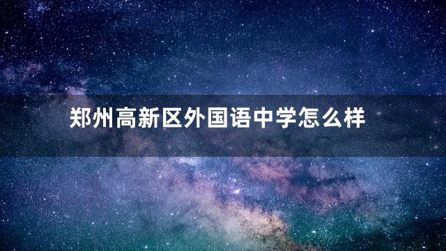 郑州高新区外国语中学怎么样