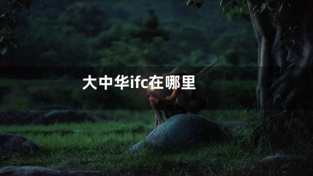 大中华ifc在哪里