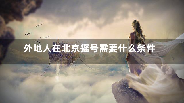 外地人在北京摇号需要什么条件