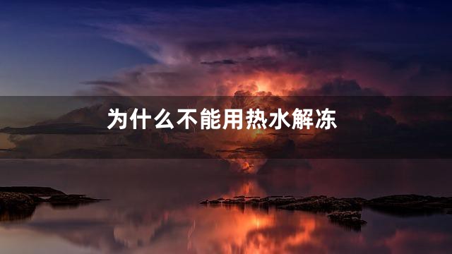 为什么不能用热水解冻